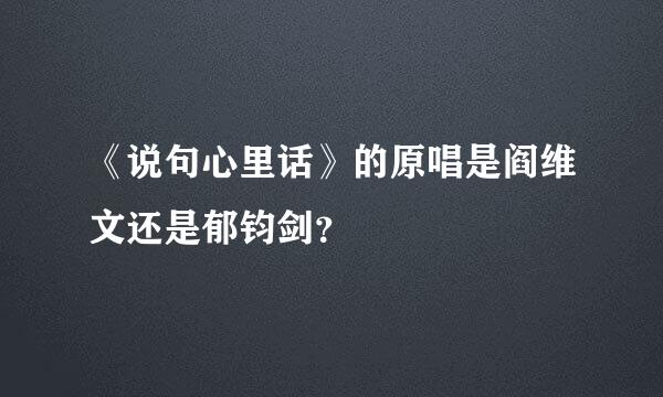 《说句心里话》的原唱是阎维文还是郁钧剑？