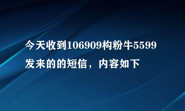 今天收到106909构粉牛5599发来的的短信，内容如下