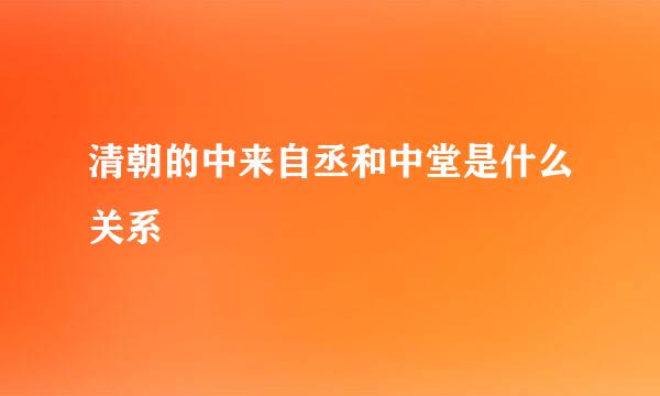 清朝的中来自丞和中堂是什么关系