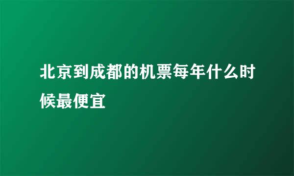 北京到成都的机票每年什么时候最便宜