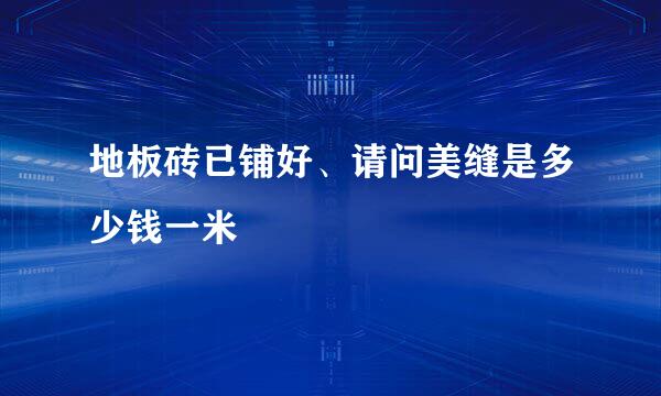 地板砖已铺好、请问美缝是多少钱一米