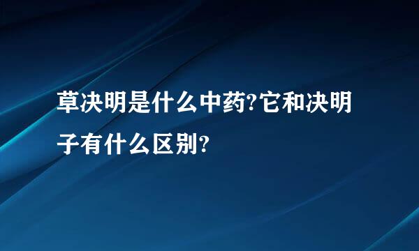 草决明是什么中药?它和决明子有什么区别?