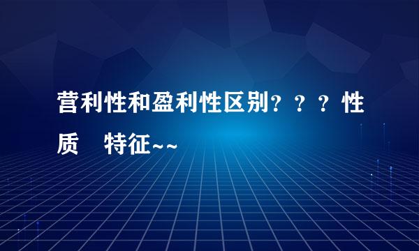 营利性和盈利性区别？？？性质 特征~~