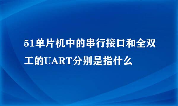 51单片机中的串行接口和全双工的UART分别是指什么