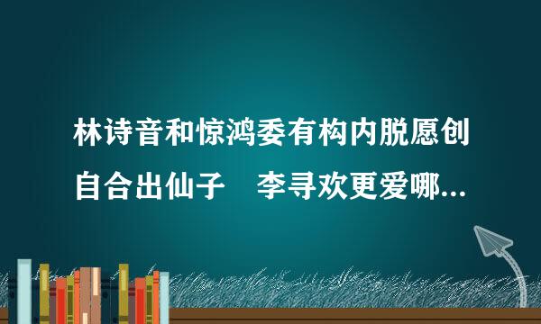 林诗音和惊鸿委有构内脱愿创自合出仙子 李寻欢更爱哪个 为什么来自