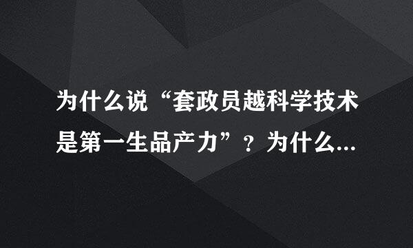 为什么说“套政员越科学技术是第一生品产力”？为什么说科学技术是先进生产力的集中体现和主要标志