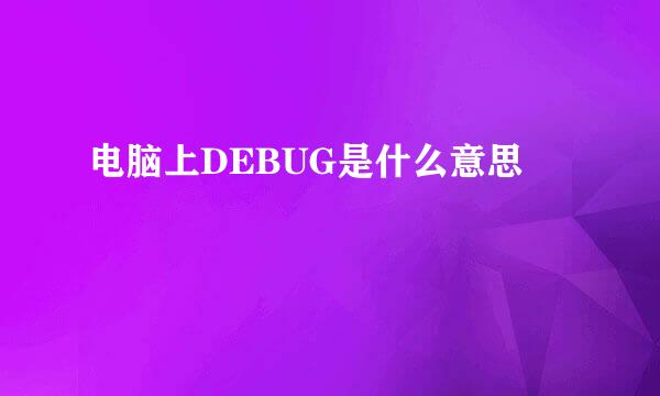 电脑上DEBUG是什么意思