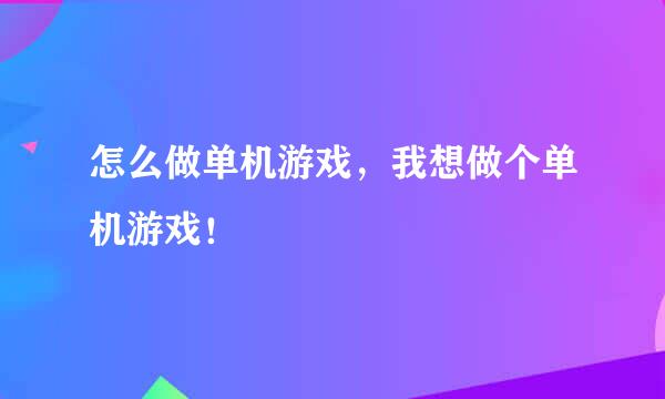 怎么做单机游戏，我想做个单机游戏！