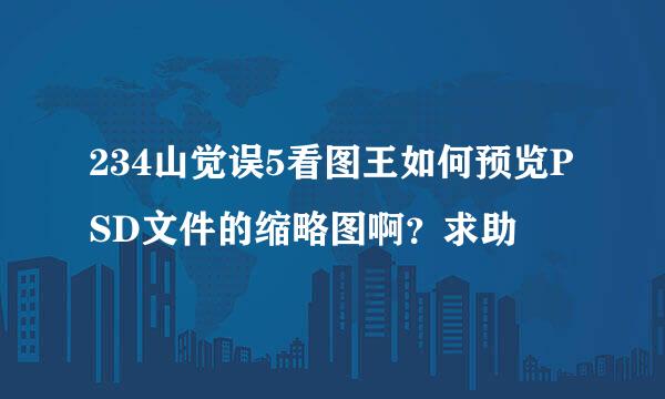 234山觉误5看图王如何预览PSD文件的缩略图啊？求助