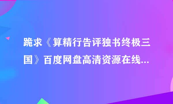 跪求《算精行告评独书终极三国》百度网盘高清资源在线观看，廖斐鸿导演的