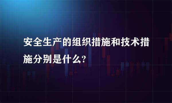 安全生产的组织措施和技术措施分别是什么?