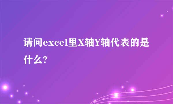 请问excel里X轴Y轴代表的是什么?