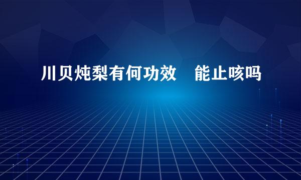 川贝炖梨有何功效 能止咳吗