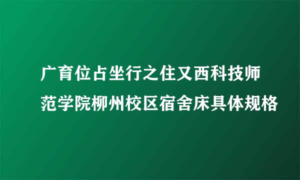 广育位占坐行之住又西科技师范学院柳州校区宿舍床具体规格