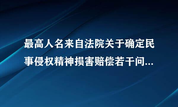 最高人名来自法院关于确定民事侵权精神损害赔偿若干问题的解释