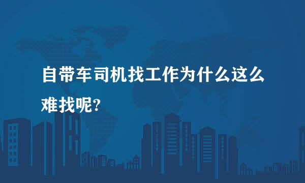 自带车司机找工作为什么这么难找呢?