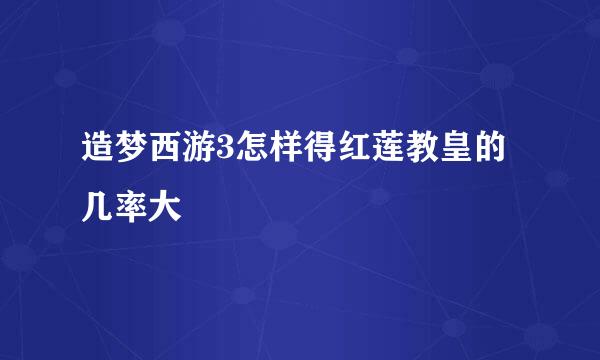 造梦西游3怎样得红莲教皇的几率大