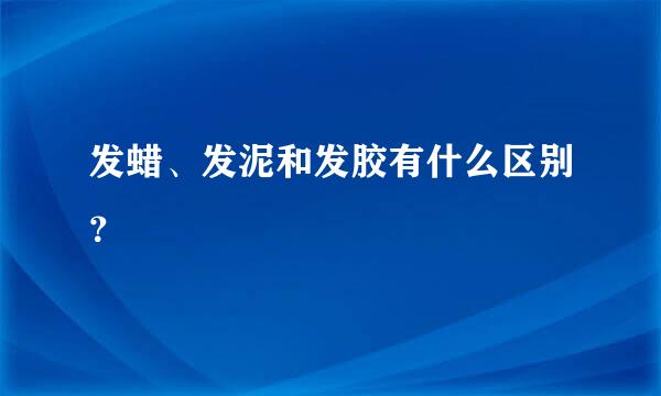 发蜡、发泥和发胶有什么区别？