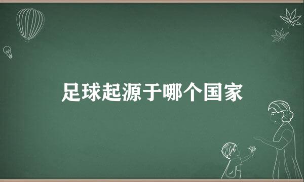 足球起源于哪个国家