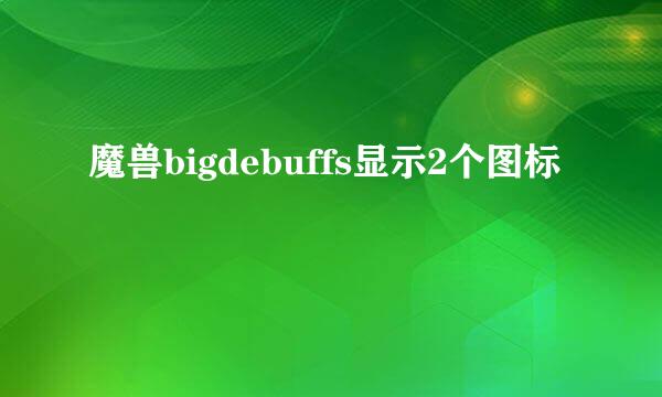 魔兽bigdebuffs显示2个图标