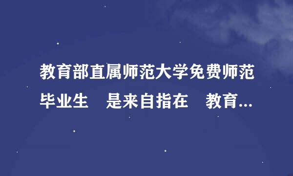 教育部直属师范大学免费师范毕业生 是来自指在 教育部直属师范院校读书不交学费的学生吗？