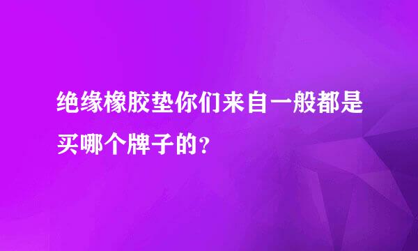 绝缘橡胶垫你们来自一般都是买哪个牌子的？