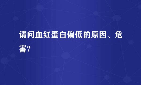 请问血红蛋白偏低的原因、危害?