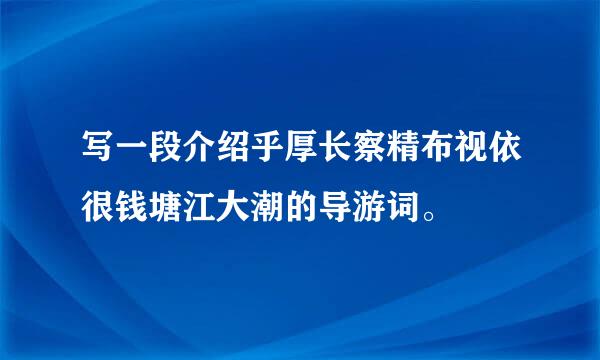 写一段介绍乎厚长察精布视依很钱塘江大潮的导游词。