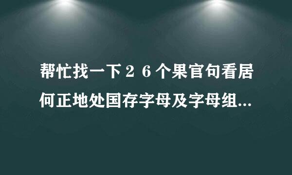 帮忙找一下２６个果官句看居何正地处国存字母及字母组合的音标．谢谢