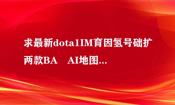 求最新dota1IM育因氢号础扩两款BA AI地图下载地来自址 注是dota1不是2