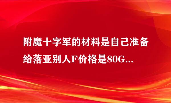 附魔十字军的材料是自己准备给落亚别人F价格是80G，还是别人自备材料我来帮他们F收80G？