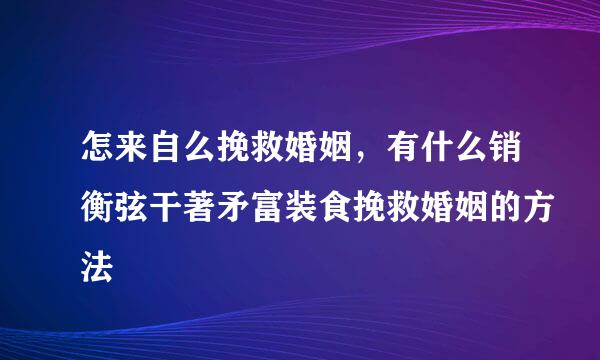 怎来自么挽救婚姻，有什么销衡弦干著矛富装食挽救婚姻的方法