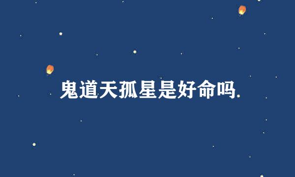 鬼道天孤星是好命吗