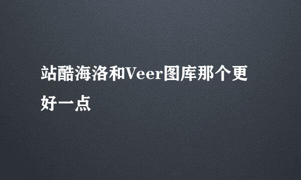 站酷海洛和Veer图库那个更好一点