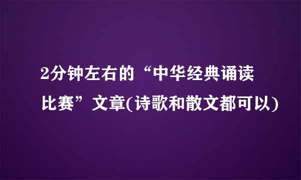 2分钟左右的“中华经典诵读比赛”文章(诗歌和散文都可以)