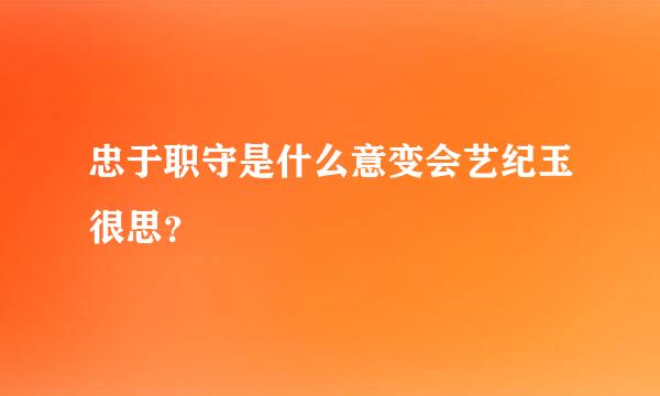 忠于职守是什么意变会艺纪玉很思？