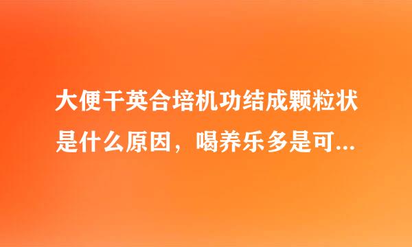 大便干英合培机功结成颗粒状是什么原因，喝养乐多是可以改善肠道吗