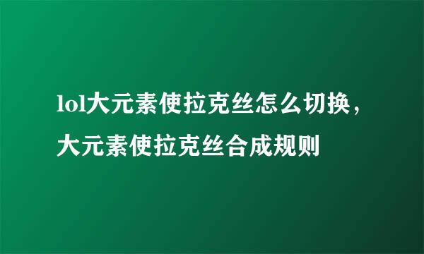 lol大元素使拉克丝怎么切换，大元素使拉克丝合成规则