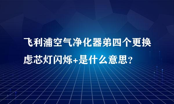 飞利浦空气净化器弟四个更换虑芯灯闪烁+是什么意思？