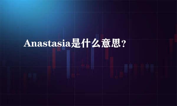 Anastasia是什么意思？