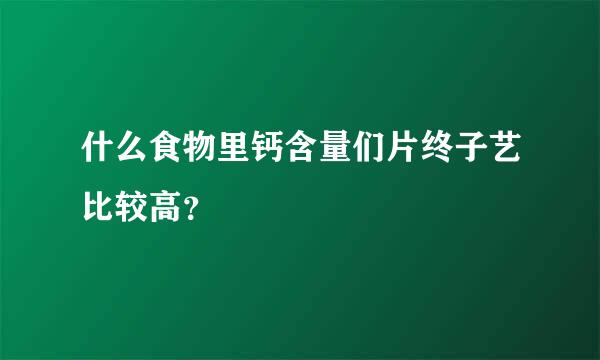 什么食物里钙含量们片终子艺比较高？