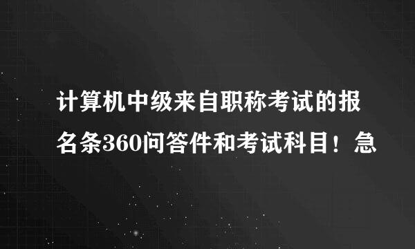 计算机中级来自职称考试的报名条360问答件和考试科目！急