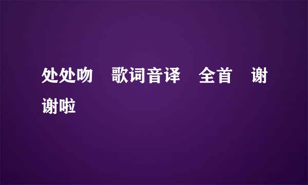 处处吻 歌词音译 全首 谢谢啦