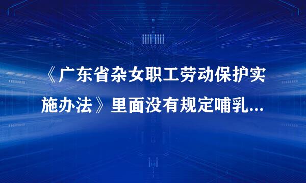 《广东省杂女职工劳动保护实施办法》里面没有规定哺乳时间，但《女职工劳动保护规定》里面却有