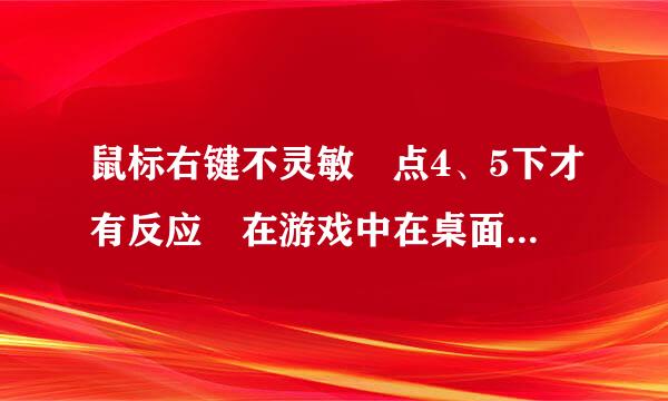 鼠标右键不灵敏 点4、5下才有反应 在游戏中在桌面上都是不灵来自敏 全新的以及之前的都是这360问答样 是不是我电脑坏了