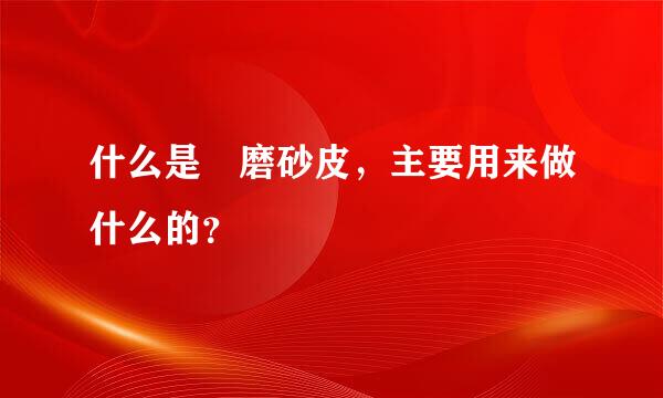 什么是 磨砂皮，主要用来做什么的？