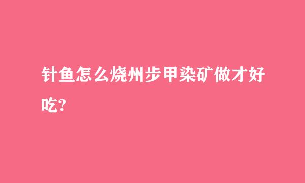 针鱼怎么烧州步甲染矿做才好吃?