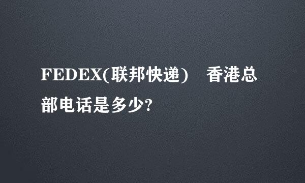 FEDEX(联邦快递) 香港总部电话是多少?