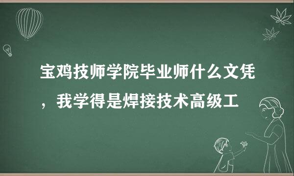 宝鸡技师学院毕业师什么文凭，我学得是焊接技术高级工