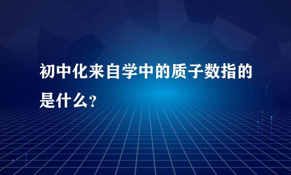 初中化来自学中的质子数指的是什么？